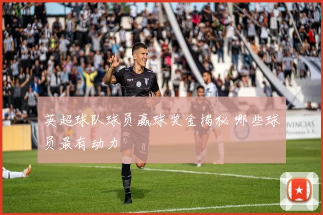 英超球队球员赢球奖金揭秘 哪些球员最有动力