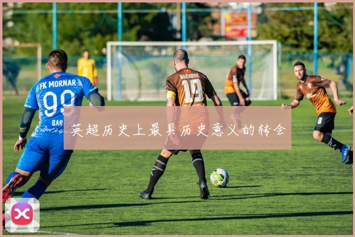 英超历史上最具历史意义的转会