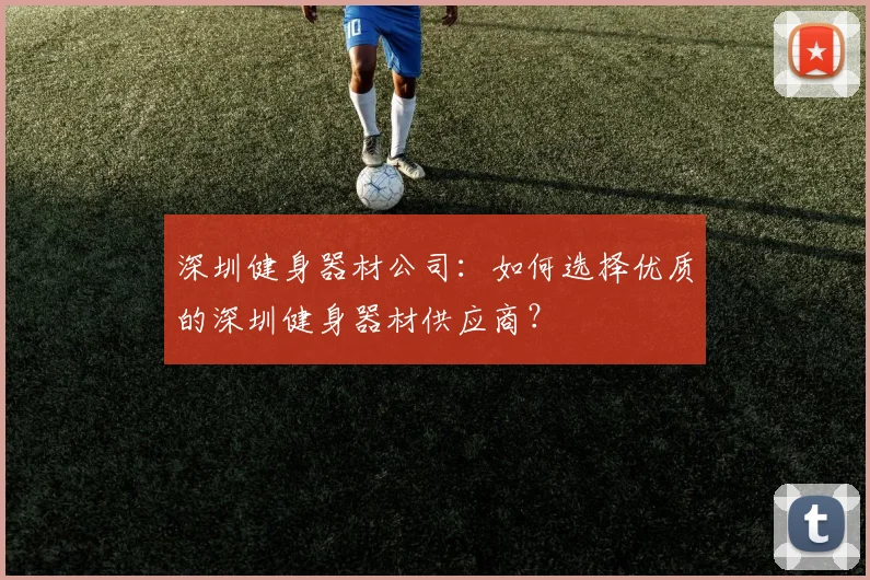 深圳健身器材公司:如何选择优质的深圳健身器材供应商?