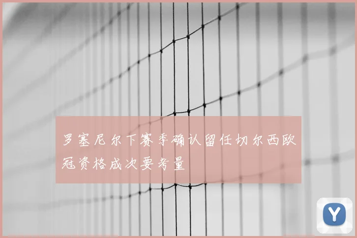 罗塞尼尔下赛季确认留任切尔西欧冠资格成次要考量