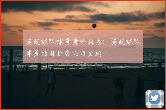 英超球队球员身价排名:英超球队球员的身价变化与分析